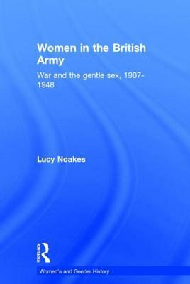 Women in the British Army: War and the Gentle Sex, 1907-1948 by Lucy Noakes