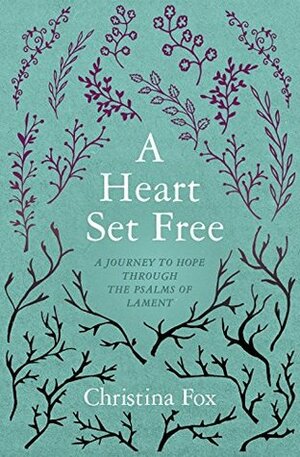 A Heart Set Free: A Journey to Hope Through the Psalms of Lament by Christina Fox
