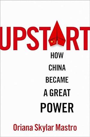 Upstart: How China Became a Great Power by Oriana Skylar Mastro