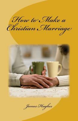 How to Make a Christian Marriage by James Hughes