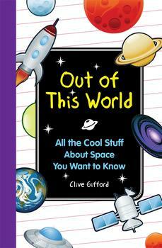 Out of This World: All the Cool Stuff about Space You Want to Know by Clive Gifford