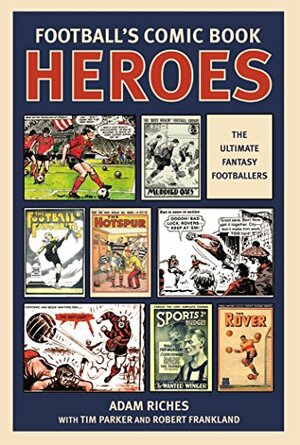 Football's Comic Book Heroes by Adam Riches, D.C. Thomson &amp; Company Limited, Egmont Books Staff, Tim Parker, Robert Frankland