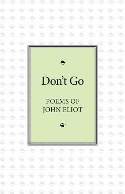 Don't Go: Poems of John Eliot by John Eliot