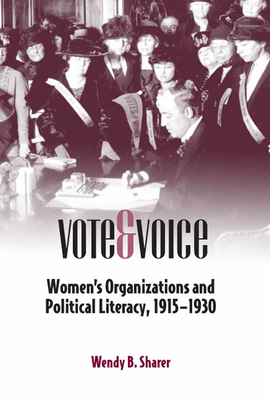 Vote and Voice: Women's Organizations and Political Literacy, 1915-1930 by Wendy B. Sharer