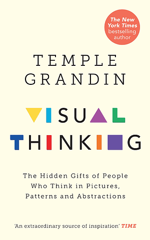 Visual Thinking: The Hidden Gifts of People Who Think in Pictures, Patterns, and Abstractions by Temple Grandin