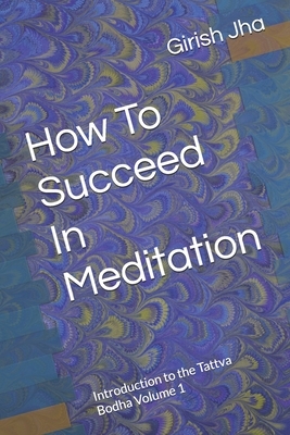 How To Succeed In Meditation: Introduction to the Tattva Bodha Volume 1 by Girish Jha
