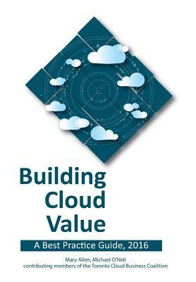 Building Cloud Value: A Best Practice Guide, 2016 by Michael O'Neil, Mary Allen