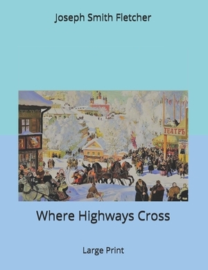 Where Highways Cross: Large Print by Joseph Smith Fletcher