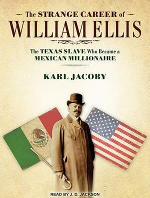 The Strange Career of William Ellis: The Texas Slave Who Became a Mexican Millionaire by Karl Jacoby