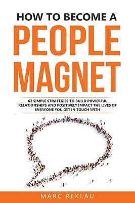 How to Become a People Magnet: 62 Simple Strategies to Build Powerful Relationships and Positively Impact the Lives of Everyone You Get in Touch With  by Marc Reklau