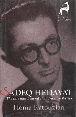 Sadeq Hedayat: The Life And Literature Of An Iranian Writer by Homa Katouzian