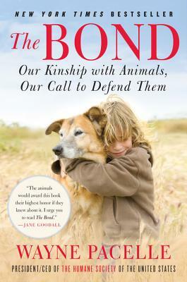 The Bond: Our Kinship with Animals, Our Call to Defend Them by Wayne Pacelle