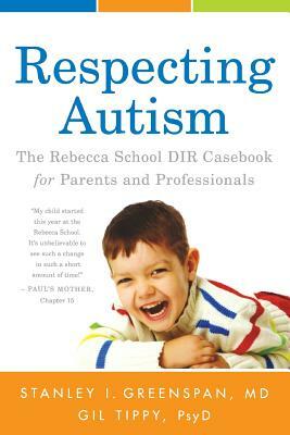 Respecting Autism: The Rebecca School DIR Casebook for Parents and Professionals by Stanley I. Greenspan, Gil Tippy Psyd