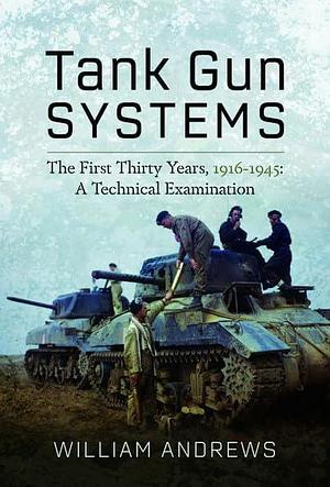 Tank Gun Systems: The First Thirty Years, 1916-1945 : a Technical Examination by William Andrews