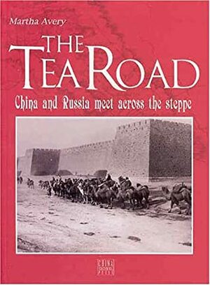 The Tea Road: China And Russia Meet Across The Steppe by Martha Avery