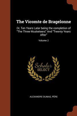 The Vicomte de Bragelonne: Or, Ten Years Later Being the Completion of the Three Musketeers and Twenty Years After; Volume 2 by Alexandre Dumas