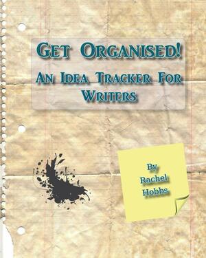 Get Organised! an Idea Tracker for Writers by Rachel Hobbs
