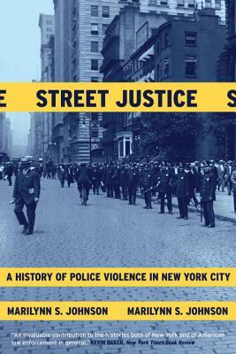 Street Justice: A History of Police Violence in New York City by Marilynn S. Johnson