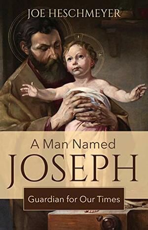 A Man Named Joseph: Guardian for Our Times by Joe Heschmeyer