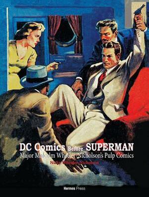 DC Comics Before Superman: Major Malcolm Wheeler-Nicholson's Pulp Comics by Malcolm Wheeler-Nicholson, Nicky Wheeler-Nicholson