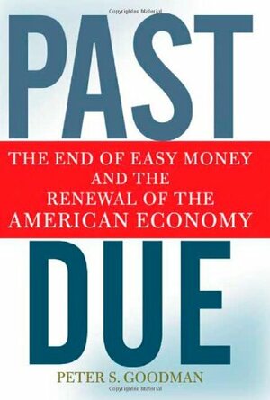 Past Due: The End of Easy Money and the Renewal of the American Economy by Peter S. Goodman