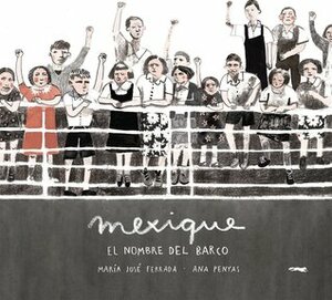 Mexique: el nombre del barco by María José Ferrada, Ana Penyas