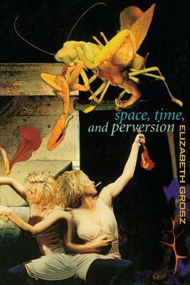 Space, Time and Perversion: Essays on the Politics of Bodies by Elizabeth Grosz