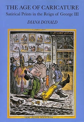 The Age of Caricature: Satirical Prints in the Reign of George III by Diana Donald