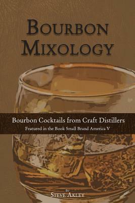 Bourbon Mixology: Bourbon Cocktails from the Craft Distillers Featured in the Book Small Brand America V by Steve Akley