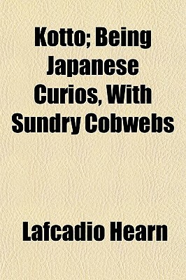 Kotto; Being Japanese Curios, with Sundry Cobwebs by Lafcadio Hearn