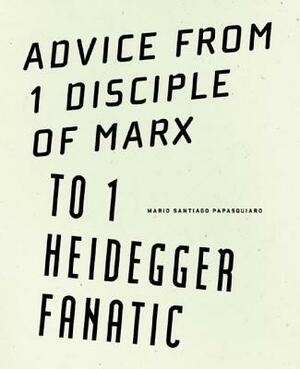 Advice from 1 Disciple of Marx to 1 Heidegger Fanatic by Mario Santiago Papasquiaro