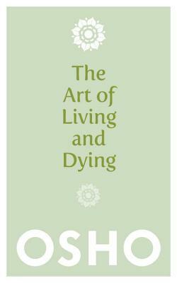 The Art of Living and Dying: Celebrating Life and Celebrating Death by Osho