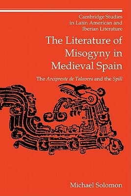 The Literature of Misogyny in Medieval Spain: The Arcipreste de Talavera and the Spill by Michael Solomon