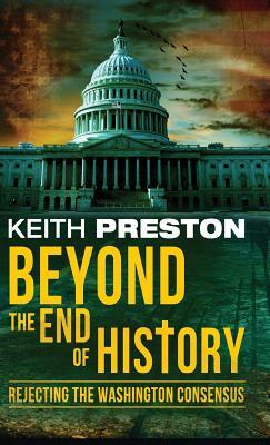Beyond the End of History: Rejecting the Washington Consensus by Keith Preston