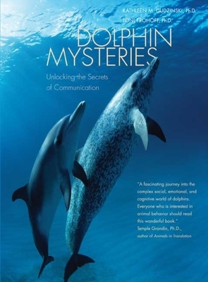 Dolphin Mysteries: Unlocking the Secrets of Communication by Kathleen M. Dudzinski, Toni Frohoff