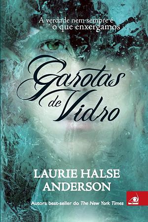 Garotas de Vidro: a verdade nem sempre e o que enxergamos by Laurie Halse Anderson