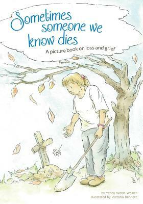 Sometimes Someone We Know Dies: A picture book on loss and grief by Yanny Webb-Walker