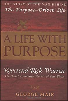 A Life With Purpose: The Story of Bestselling Author and America's Most Inspiring Minister, Rick Warren by George Mair
