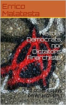 Neither Democrats, nor Dictators: Anarchists!: by Peter Linka, Errico Malatesta