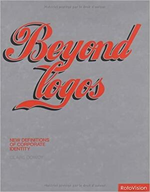 Beyond Logos: New Definitions of Corporate Identity by Clare Dowdy, Charlotte Rivers