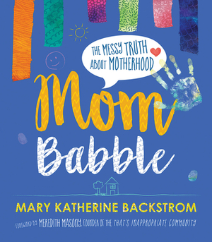 Mom Babble: The Messy Truth about Motherhood by Mary Katherine Backstrom