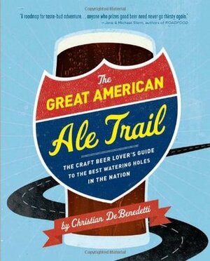 The Great American Ale Trail: The Craft Beer Lover's Guide to the Best Watering Holes in the Nation by Christian DeBenedetti