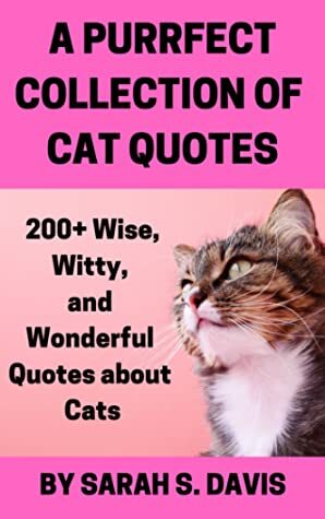 A Purrfect Collection of Cat Quotes: 200+ Wise, Witty, and Wonderful Quotes about Cats by Sarah S. Davis