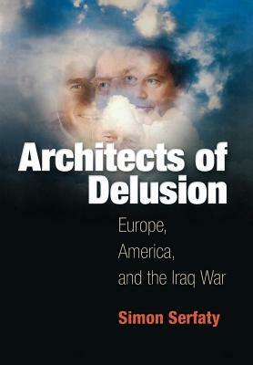Architects of Delusion: Europe, America, and the Iraq War by Simon Serfaty