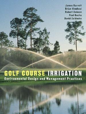 Golf Course Irrigation: Environmental Design and Management Practices by Robert Dobson, James Barrett, Brian Vinchesi