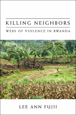 Killing Neighbors: Webs of Violence in Rwanda by Lee Ann Fujii