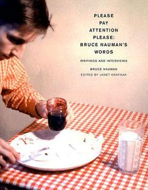 Please Pay Attention Please: Bruce Nauman's Words: Writings and Interviews by Janet Kraynak, Bruce Nauman