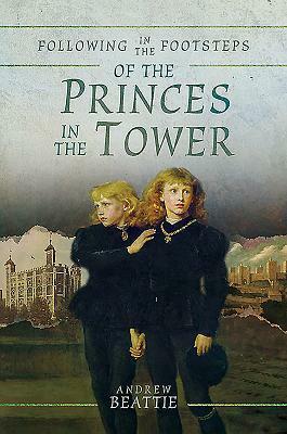 Following in the Footsteps of the Princes in the Tower by Andrew Beattie