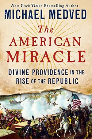 The American Miracle: Divine Providence in the Rise of the Republic by Michael Medved