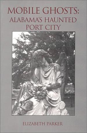 Mobile Ghosts: Alabama's Haunted Port City by Elizabeth Parker